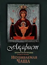 Акафист Пресвятой Богородице ради Ее иконы "Неупиваемая Чаша"