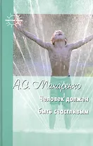 Человек должен быть счастливым: Избранные статьи о воспитании / (Педагогика детства). Макаренко А. (К-Дидактика)