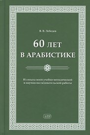 60 лет в арабистике. Из опыта моей учебно-методической и научно-исследовательской работы