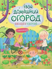 Твой домашний огород: книга идей и развлечений с наклейками