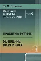 Введение в науку философии. Книга 5. Проблема истины. Мышление, воля и мозг