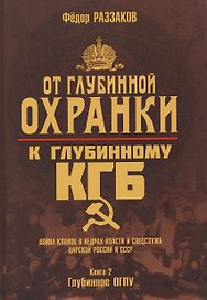 От "Глубинной Охранки" к "Глубинному КГБ". Война кланов в недрах власти и спецслужб царской России и СССР. Книга 2. Глубинное ОГПУ
