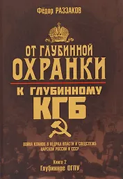 От "Глубинной Охранки" к "Глубинному КГБ". Война кланов в недрах власти и спецслужб царской России и СССР. Книга 2. Глубинное ОГПУ