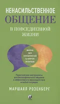 Ненасильственное общение в повседневной жизни: Практические инструменты для безконфликтного общения и эффективного взаимодействия в любой ситуации