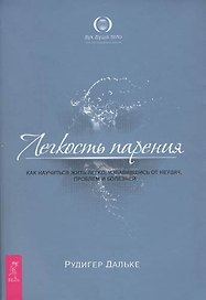 Легкость парения. Как научиться жить легко, избавившись от неудач, проблем и болезней