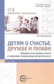 Детям о счастье, дружбе и любви. Познавательно-игровые занятия с элементами театрализованной деятельности