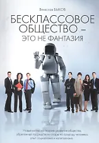 Бесклассовое общество - это не фантазия. Новый взгляд на теорию развития общества, обретенный посредством опоры на природу человека, опыт социализма и капитализма