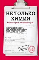 Не только химия. Рецепты врача, победившего рак