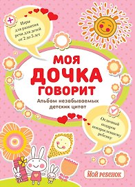 Моя дочка говорит:альбом незабываемых детских цитат