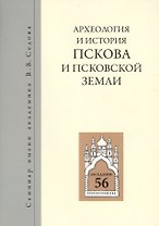 Археология и история Пскова и псковской земли. Семинар имени академика В.В. Седова. Заседание 56