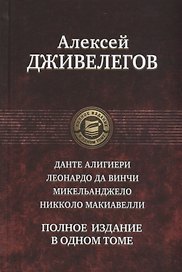 Данте Алигиери. Леонардо да Винчи. Микельанджело. Никколо Макиавелли. Полное издание в одном томе