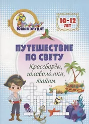 Путешествие по свету: кроссворды, головоломки, тайны. Детям 10-12 лет