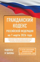 Гражданский кодекс Российской Федерации на 1 марта 2026 года. Со всеми изменениями, законопроектами и постановлениями судов