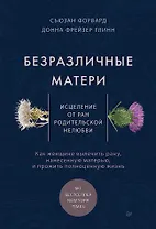 Безразличные матери. Исцеление от ран родительской нелюбви