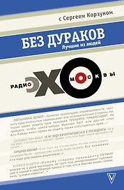 Без дураков. Лучшие из людей. Радио "Эхо Москвы" с Сергеем Корзуном