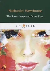 The Snow-Image and Other Tales = Снежный образ и другие рассказы: на английском языке