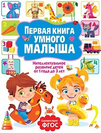 Первая книга умного малыша. Интеллектуальное развитие детей от 1 года до 3 лет