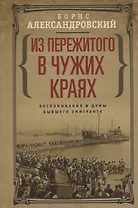 Из пережитого в чужих краях. Воспоминания и думы бывшего эмигранта