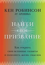 Найти свое призвание. Как открыть свои истинные таланты и наполнить жизнь смыслом