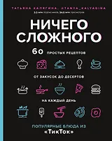 Ничего сложного. 60 простых рецептов от закусок до десертов на каждый день. Популярные блюда из "ТикТок"