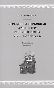 Деревянная церковная архитектура Русского Севера XIX - начала XX в. Метаморфозы традиции