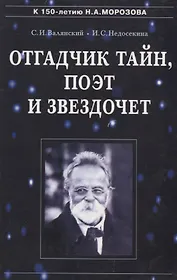 Отгадчик тайн, поэт и звездочет: О жизни и творчестве русского ученого-энциклопедиста Н.А.Морозова