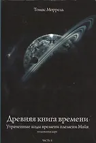 Древняя книга времени. Утраченные коды времени племени Майя. Толкование карт. часть 2