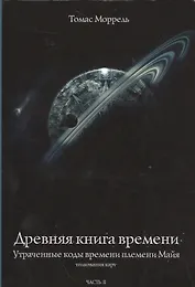 Древняя книга времени. Утраченные коды времени племени Майя. Толкование карт. часть 2