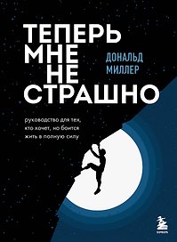 Теперь мне не страшно. Руководство для тех, кто хочет, но боится жить в полную силу