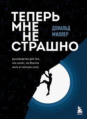 Теперь мне не страшно. Руководство для тех, кто хочет, но боится жить в полную силу