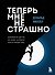 Теперь мне не страшно. Руководство для тех, кто хочет, но боится жить в полную силу - 0