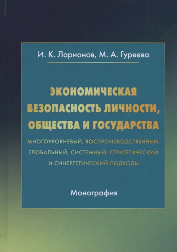 

Экономическая безопасность личности, общества и государства (многоуровневый, воспроизводственный, глобальный, системный, стратегический и синергетический подходы). Монография