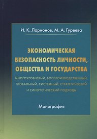 Экономическая безопасность личности, общества и государства (многоуровневый, воспроизводственный, глобальный, системный, стратегический и синергетический подходы). Монография