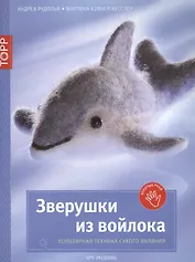 Зверушки из войлока. Популярная техника сухого валяния