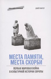 Места памяти, места скорби: Первая мировая война в культурной истории Европы