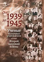 От 1939-го до 1945-го: Ученые и научные учреждения в годы Второй мировой войны: сборник статей с приложением "Бессмертный полк"