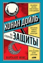Конан Дойль на стороне защиты: Подлинная история, повествующая о сенсационном британском убийстве, ошибках правосудия и прославленном авторе детективов