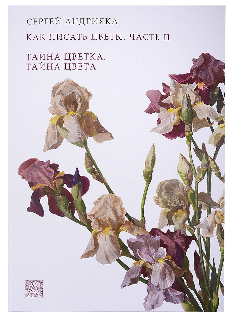 

Как писать цветы. Часть II. Тайна цветка, тайна цвета. Учебно-методическое пособие
