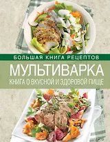 Мультиварка. Книга о вкусной и здоровой пище