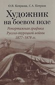 Художник на боевом поле: репортажная графика Русско-турецкой войны 1877 - 1878 гг. - 0