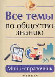 Все темы по обществознанию. Мини-справочник