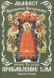 Акафист Пресвятой Богородицы, иконы Ея ради Прибавление ума именуемыя