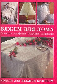 Вяжем для дома: Скатерти салфетки подушки занавески