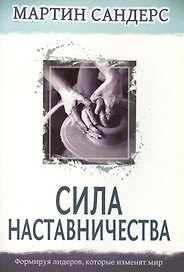 Сила наставничества. Формируя лидеров, которые изменят мир