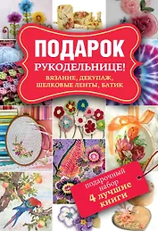 Подарок рукодельнице! Вязание, декупаж, шелковые ленты, батик. Декупаж. Красивый декор своими руками. Подарочный набор (комплект из 4 книг)