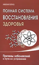 Полная система восстановления здоровья. Причины заболеваний и пути их устранения
