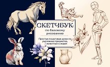 Скетчбук по базовому рисованию. Простые пошаговые уроки по рисованию предметов, животных и людей