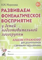 Развиваем фонематическое восприятие у детей подготовительной логогруппы. Альбом упражнений для дошкольников с речевыми нарушениями