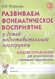 Развиваем фонематическое восприятие у детей подготовительной логогруппы. Альбом упражнений для дошкольников с речевыми нарушениями