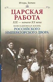 Царская работа. XIX-начало XXвв.Повседневная жизнь Российского императорского двора